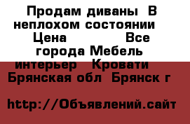 Продам диваны. В неплохом состоянии. › Цена ­ 15 000 - Все города Мебель, интерьер » Кровати   . Брянская обл.,Брянск г.